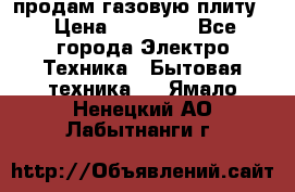 продам газовую плиту. › Цена ­ 10 000 - Все города Электро-Техника » Бытовая техника   . Ямало-Ненецкий АО,Лабытнанги г.